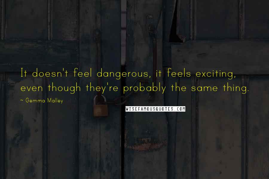 Gemma Malley Quotes: It doesn't feel dangerous, it feels exciting, even though they're probably the same thing.