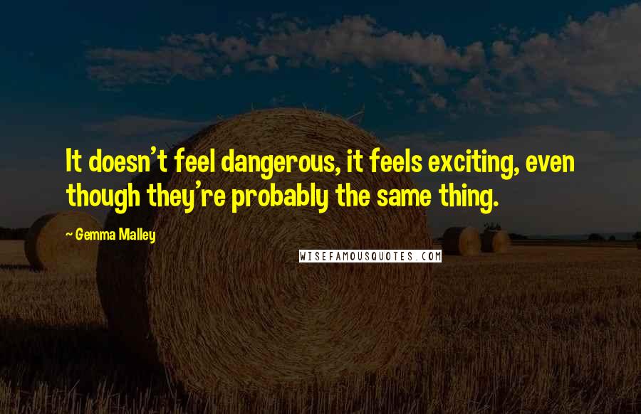 Gemma Malley Quotes: It doesn't feel dangerous, it feels exciting, even though they're probably the same thing.
