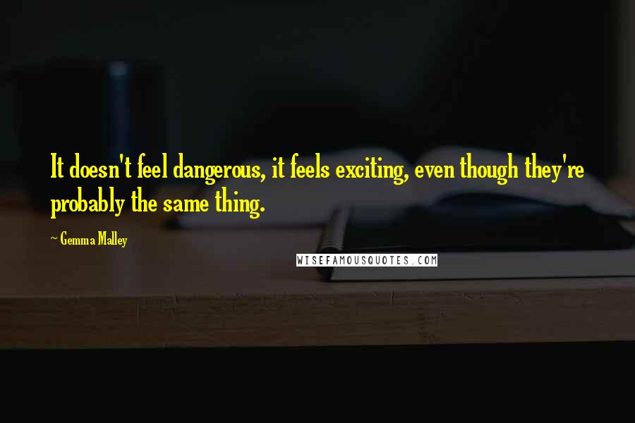 Gemma Malley Quotes: It doesn't feel dangerous, it feels exciting, even though they're probably the same thing.