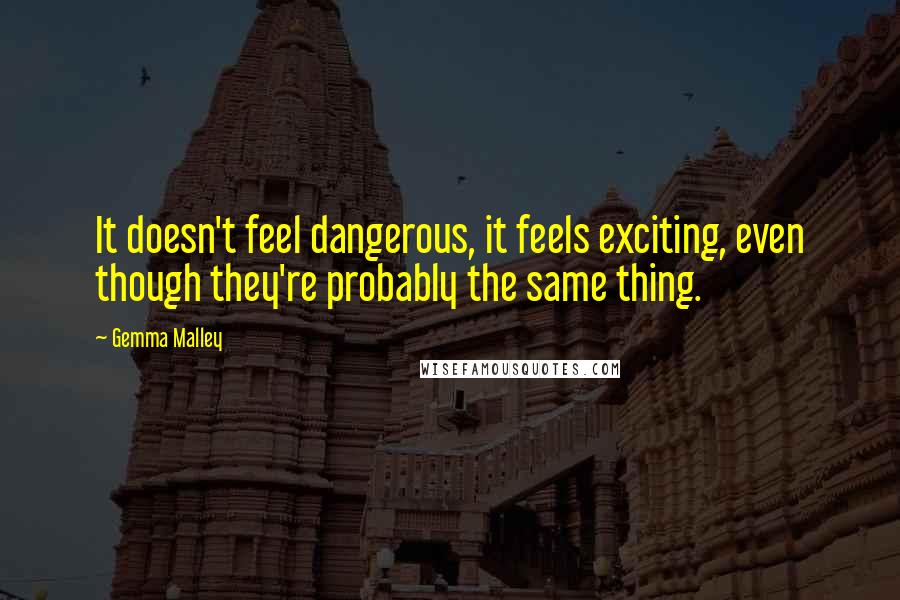 Gemma Malley Quotes: It doesn't feel dangerous, it feels exciting, even though they're probably the same thing.