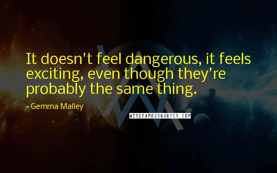 Gemma Malley Quotes: It doesn't feel dangerous, it feels exciting, even though they're probably the same thing.