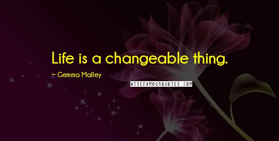 Gemma Malley Quotes: Life is a changeable thing.