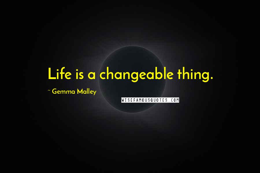 Gemma Malley Quotes: Life is a changeable thing.