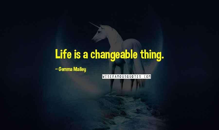 Gemma Malley Quotes: Life is a changeable thing.