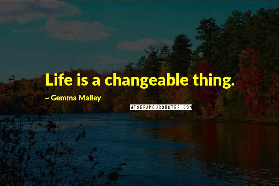 Gemma Malley Quotes: Life is a changeable thing.