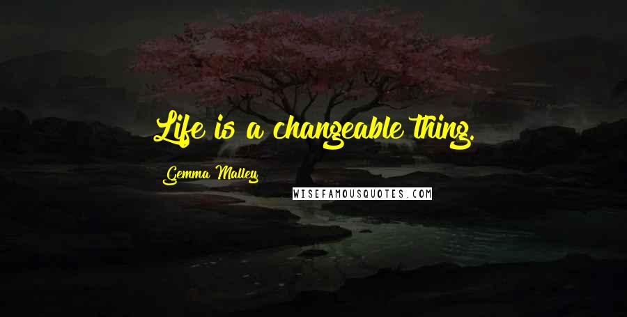 Gemma Malley Quotes: Life is a changeable thing.