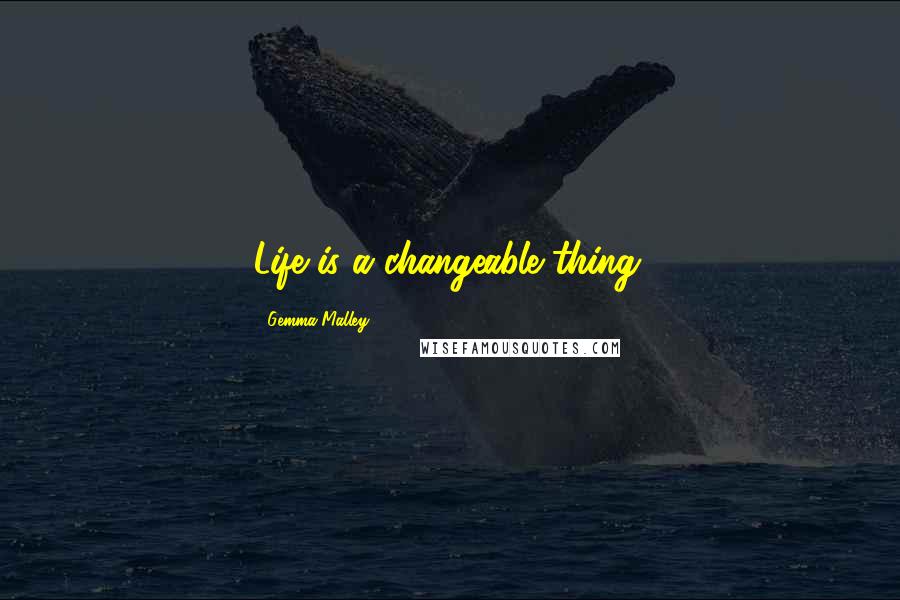 Gemma Malley Quotes: Life is a changeable thing.