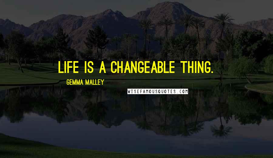 Gemma Malley Quotes: Life is a changeable thing.