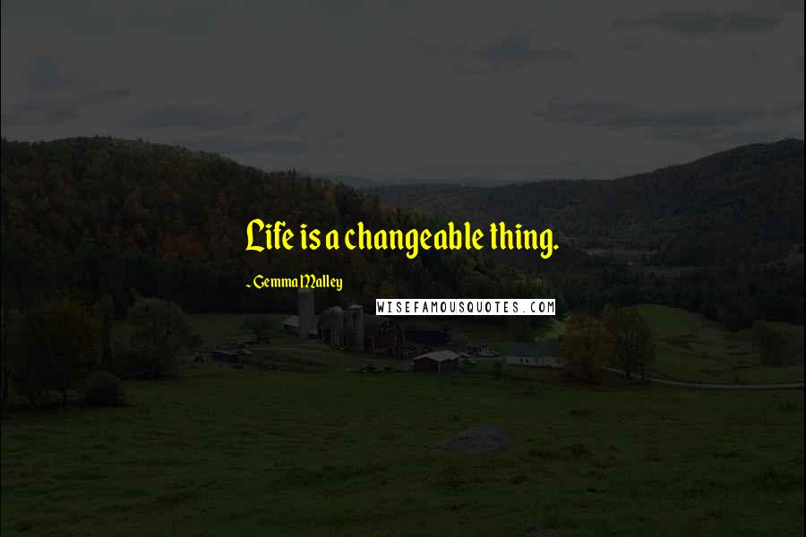 Gemma Malley Quotes: Life is a changeable thing.