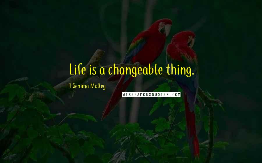 Gemma Malley Quotes: Life is a changeable thing.