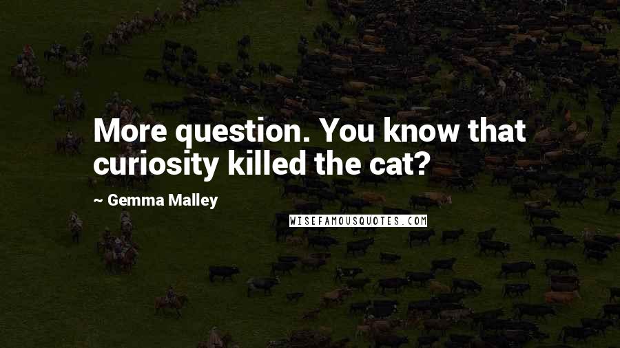 Gemma Malley Quotes: More question. You know that curiosity killed the cat?