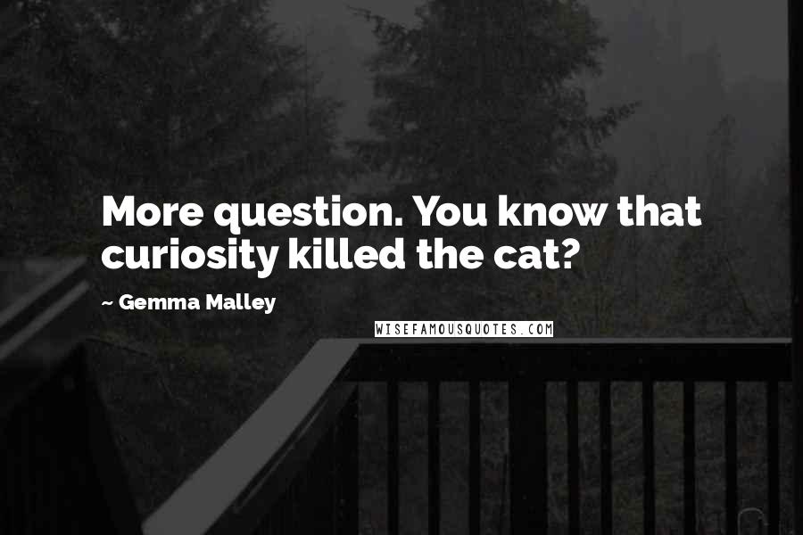 Gemma Malley Quotes: More question. You know that curiosity killed the cat?