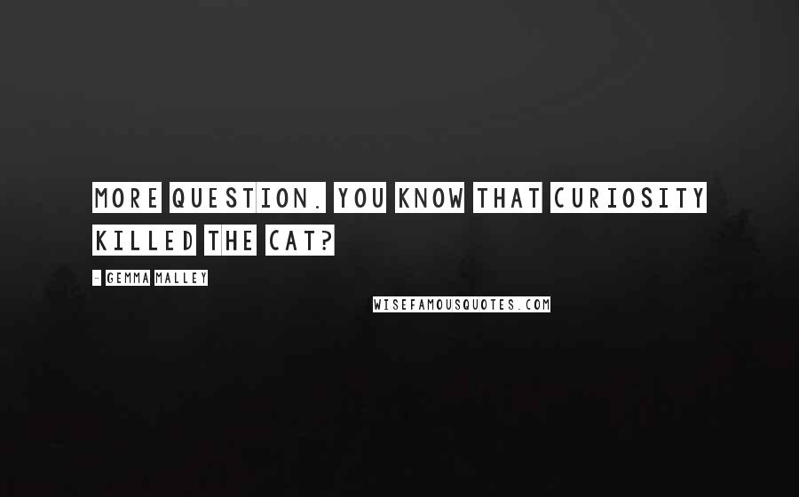 Gemma Malley Quotes: More question. You know that curiosity killed the cat?