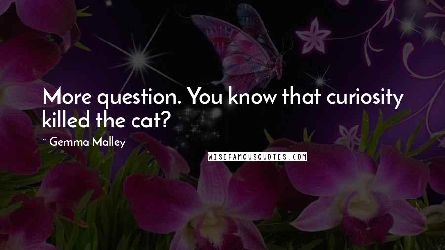 Gemma Malley Quotes: More question. You know that curiosity killed the cat?