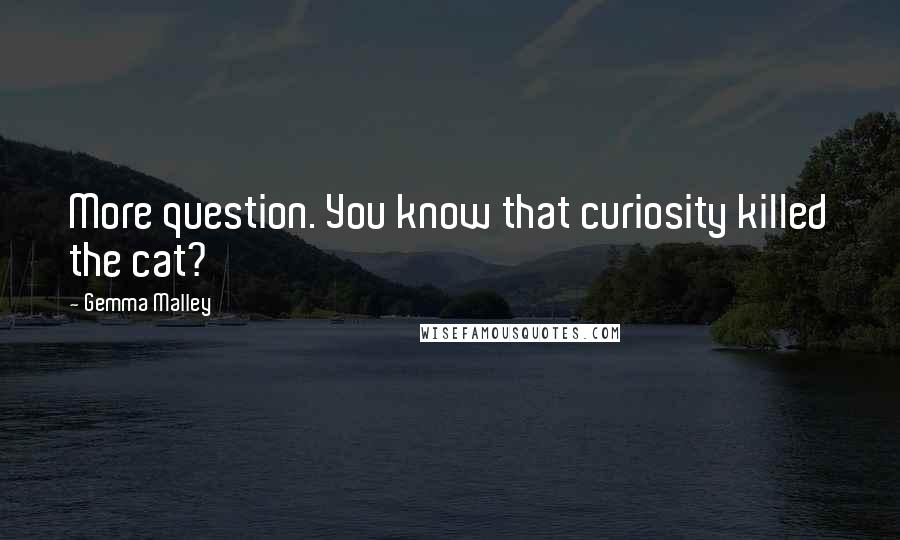 Gemma Malley Quotes: More question. You know that curiosity killed the cat?