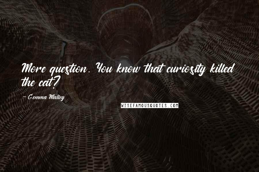 Gemma Malley Quotes: More question. You know that curiosity killed the cat?