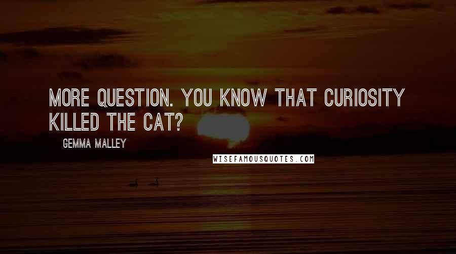 Gemma Malley Quotes: More question. You know that curiosity killed the cat?