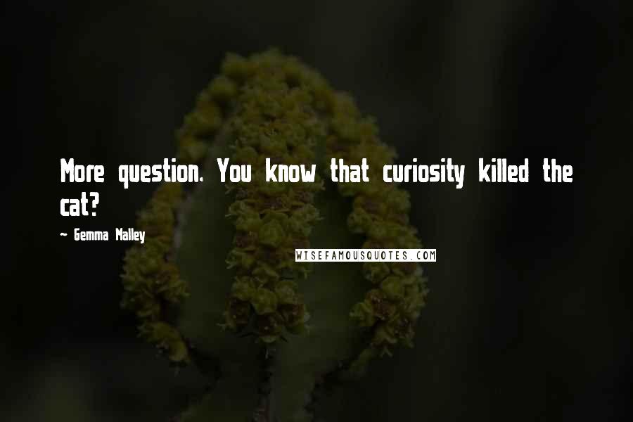 Gemma Malley Quotes: More question. You know that curiosity killed the cat?