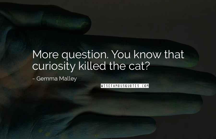 Gemma Malley Quotes: More question. You know that curiosity killed the cat?