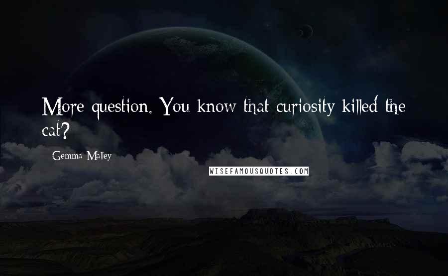 Gemma Malley Quotes: More question. You know that curiosity killed the cat?