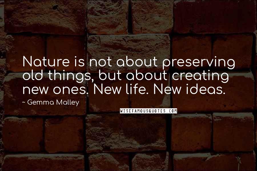 Gemma Malley Quotes: Nature is not about preserving old things, but about creating new ones. New life. New ideas.