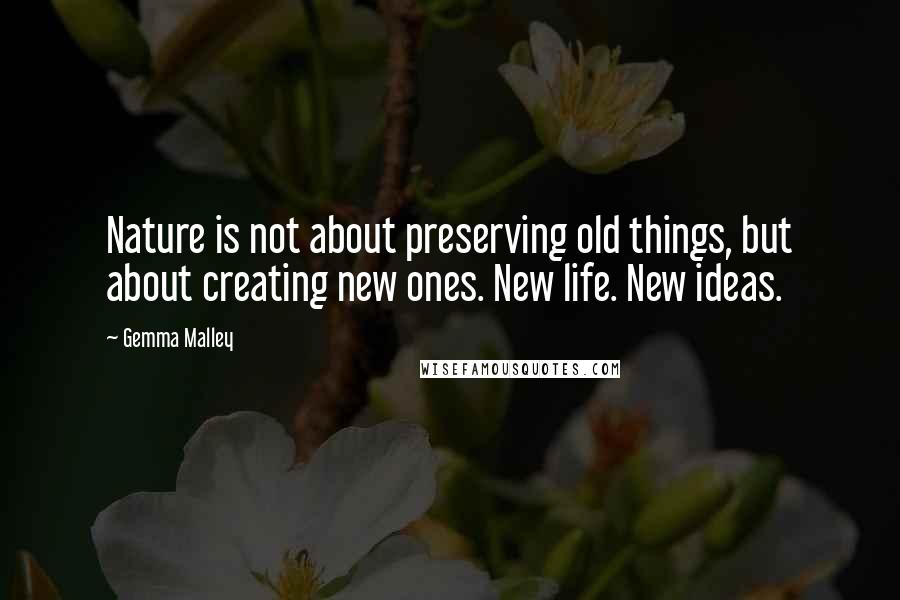Gemma Malley Quotes: Nature is not about preserving old things, but about creating new ones. New life. New ideas.