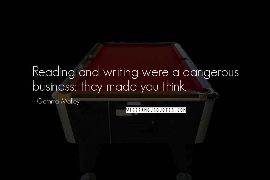 Gemma Malley Quotes: Reading and writing were a dangerous business; they made you think.