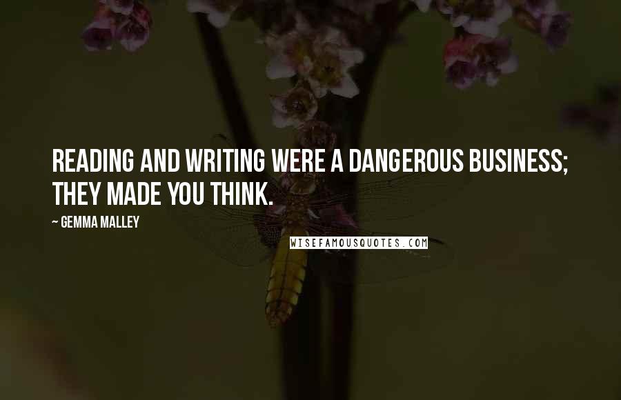 Gemma Malley Quotes: Reading and writing were a dangerous business; they made you think.