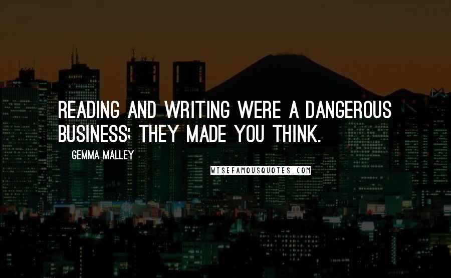 Gemma Malley Quotes: Reading and writing were a dangerous business; they made you think.