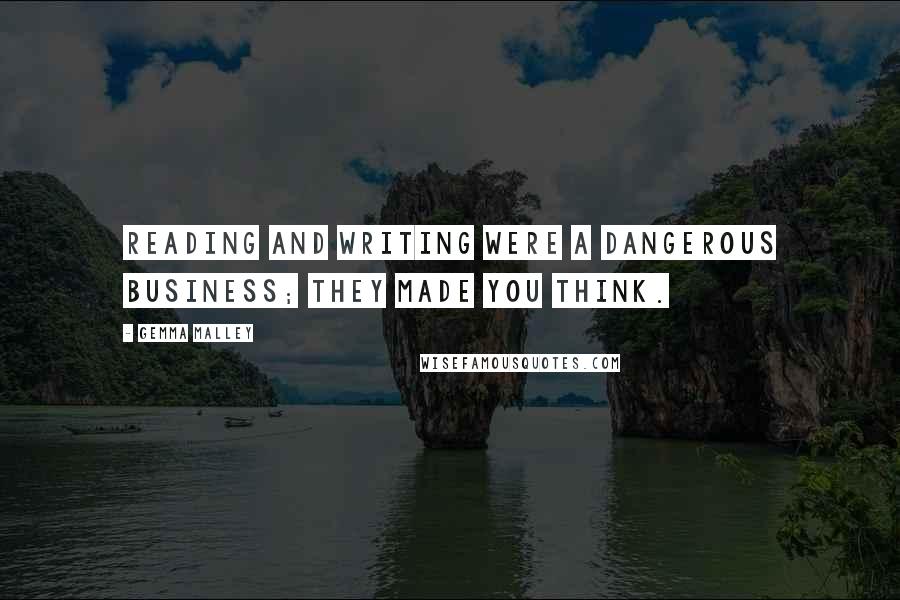 Gemma Malley Quotes: Reading and writing were a dangerous business; they made you think.