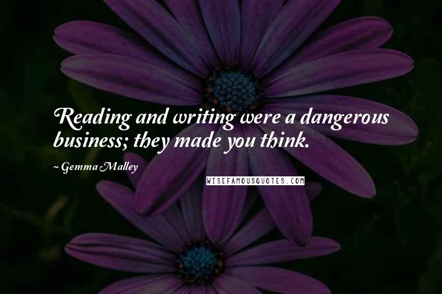 Gemma Malley Quotes: Reading and writing were a dangerous business; they made you think.