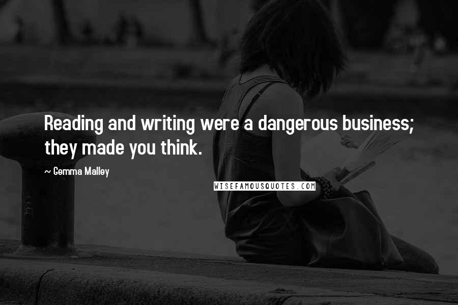 Gemma Malley Quotes: Reading and writing were a dangerous business; they made you think.