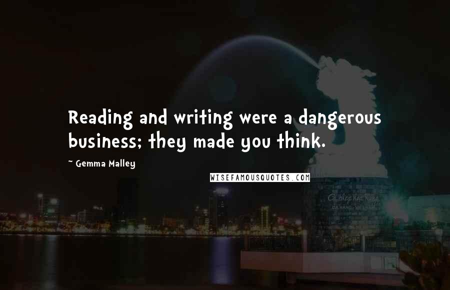 Gemma Malley Quotes: Reading and writing were a dangerous business; they made you think.