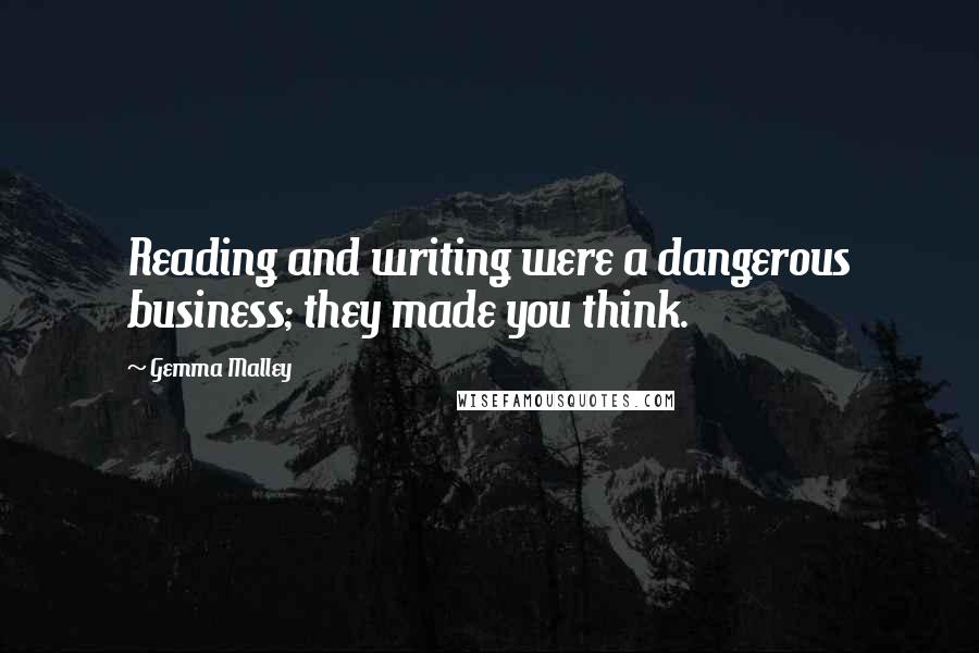 Gemma Malley Quotes: Reading and writing were a dangerous business; they made you think.