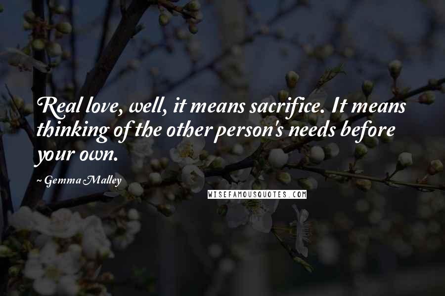 Gemma Malley Quotes: Real love, well, it means sacrifice. It means thinking of the other person's needs before your own.