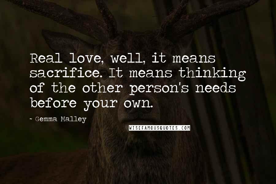 Gemma Malley Quotes: Real love, well, it means sacrifice. It means thinking of the other person's needs before your own.