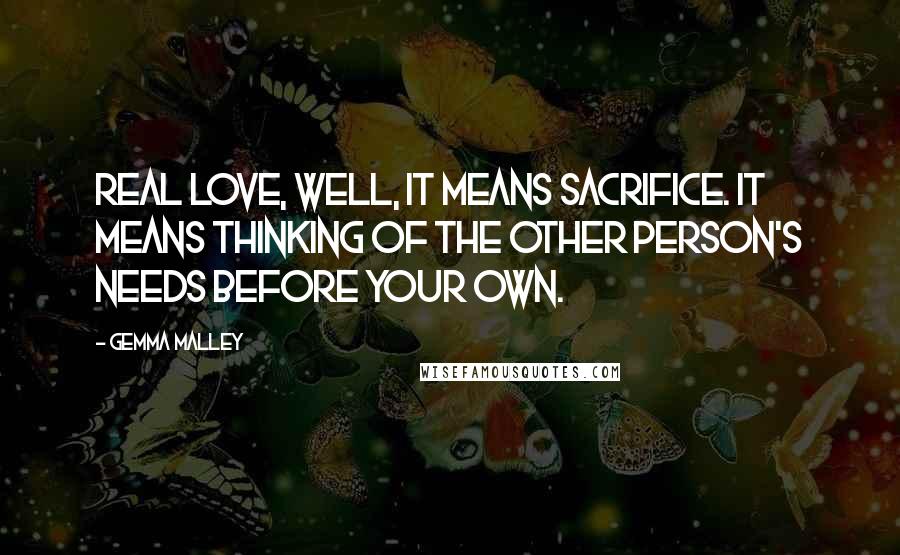 Gemma Malley Quotes: Real love, well, it means sacrifice. It means thinking of the other person's needs before your own.
