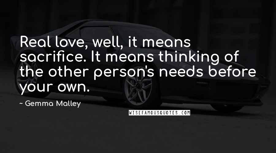 Gemma Malley Quotes: Real love, well, it means sacrifice. It means thinking of the other person's needs before your own.