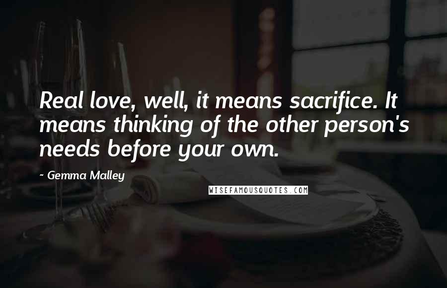 Gemma Malley Quotes: Real love, well, it means sacrifice. It means thinking of the other person's needs before your own.
