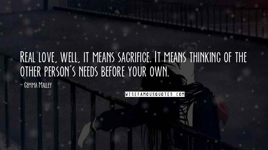 Gemma Malley Quotes: Real love, well, it means sacrifice. It means thinking of the other person's needs before your own.