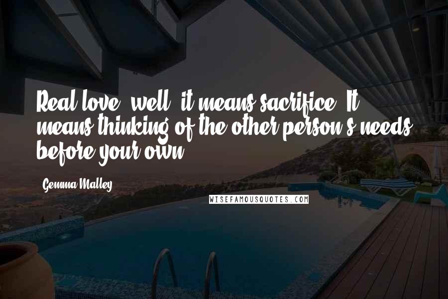 Gemma Malley Quotes: Real love, well, it means sacrifice. It means thinking of the other person's needs before your own.