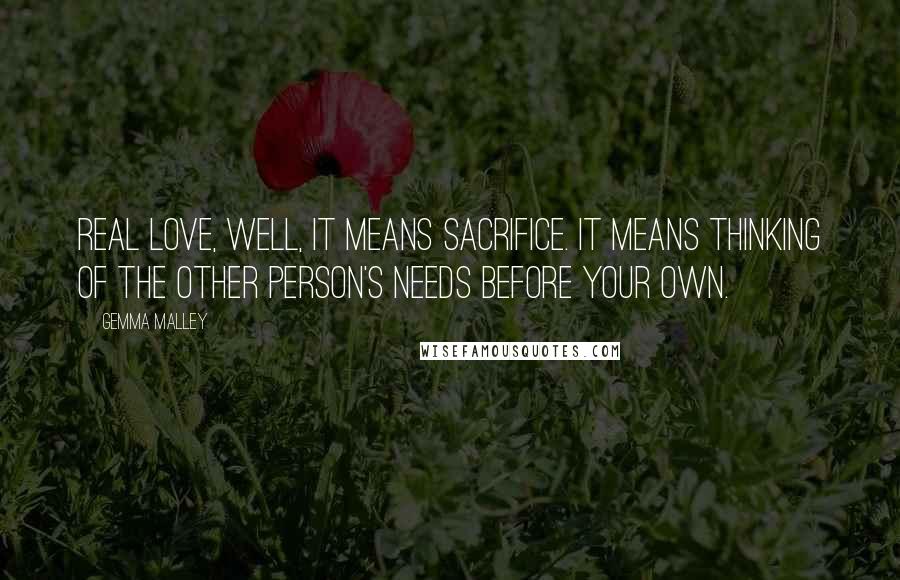 Gemma Malley Quotes: Real love, well, it means sacrifice. It means thinking of the other person's needs before your own.