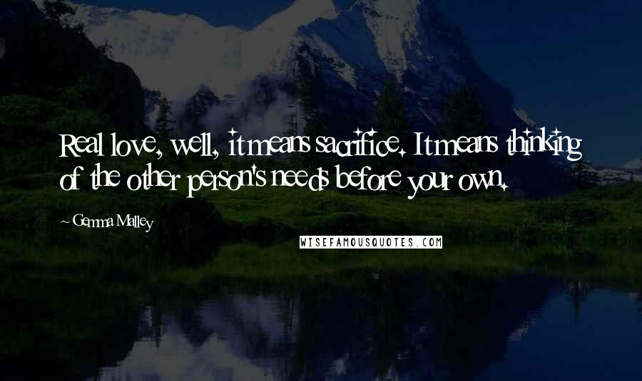 Gemma Malley Quotes: Real love, well, it means sacrifice. It means thinking of the other person's needs before your own.