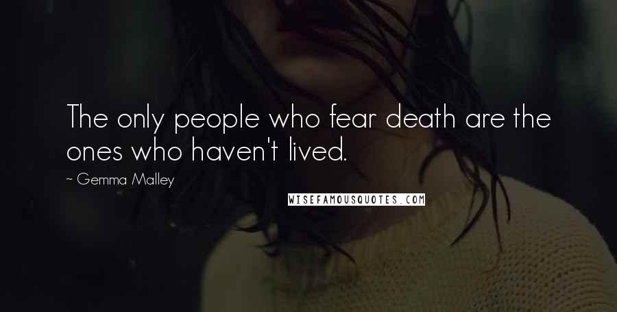 Gemma Malley Quotes: The only people who fear death are the ones who haven't lived.