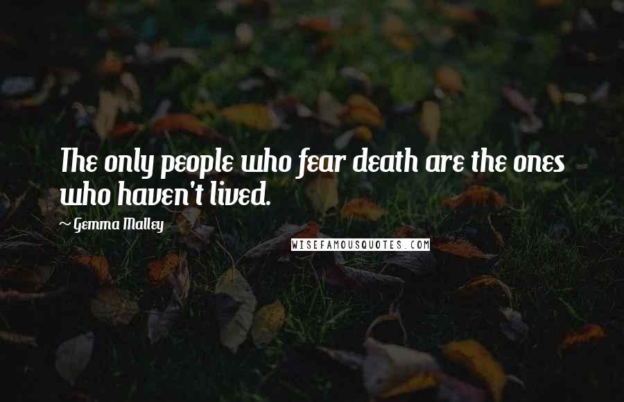 Gemma Malley Quotes: The only people who fear death are the ones who haven't lived.