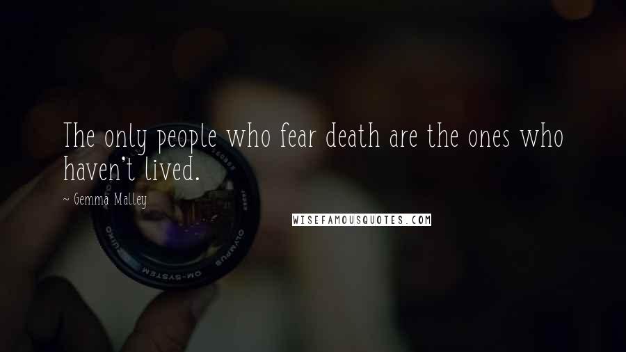 Gemma Malley Quotes: The only people who fear death are the ones who haven't lived.