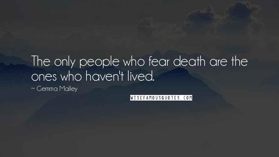 Gemma Malley Quotes: The only people who fear death are the ones who haven't lived.