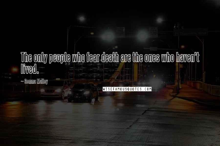 Gemma Malley Quotes: The only people who fear death are the ones who haven't lived.