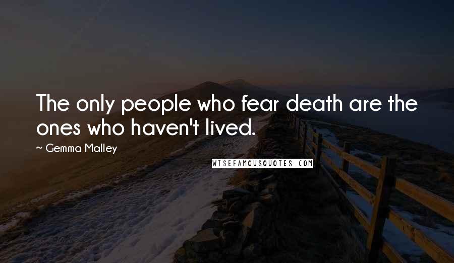 Gemma Malley Quotes: The only people who fear death are the ones who haven't lived.