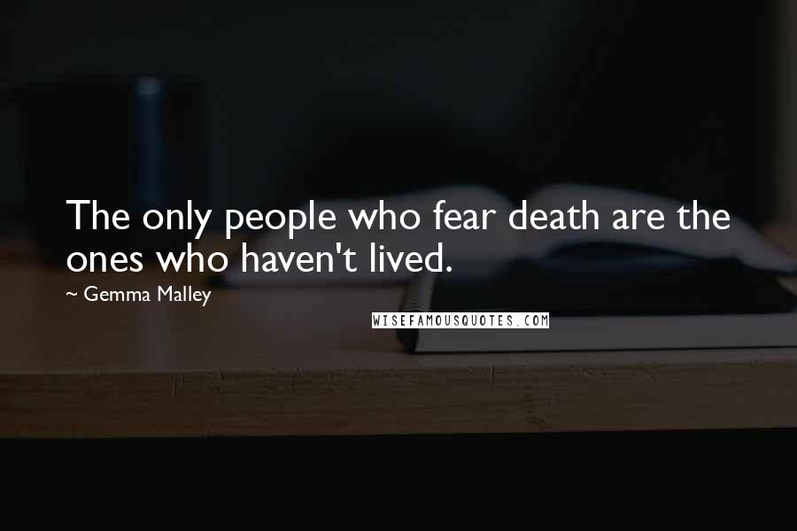 Gemma Malley Quotes: The only people who fear death are the ones who haven't lived.